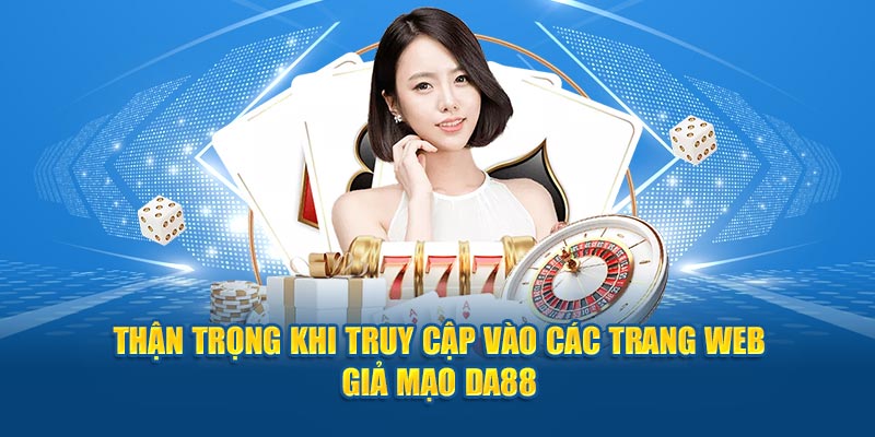 Thận trọng khi truy cập vào các trang web giả mạo DA88